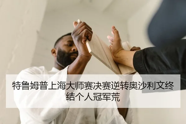 特鲁姆普上海大师赛决赛逆转奥沙利文终结个人冠军荒